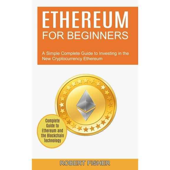 Ethereum for Beginners: A Simple Complete Guide to Investing in the New Cryptocurrency Ethereum (Complete Guide to Ether, (Paperback)