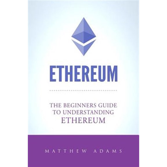 Pre-Owned Ethereum: The Beginners Guide to Understanding Ethereum, Ether, Smart Contracts, Ethereum Mining, (Paperback) by Adams