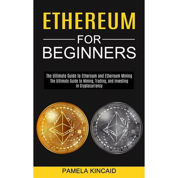 Ethereum for Beginners: The Ultimate Guide to Mining, Trading, and Investing in Cryptocurrency (The Ultimate Guide to Et, (Paperback)