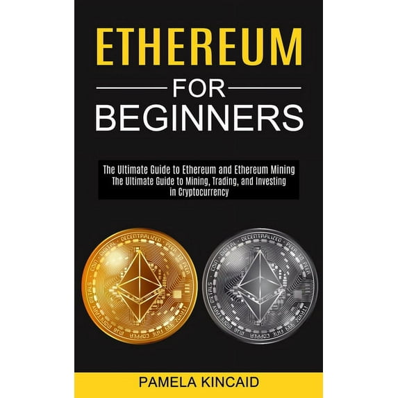 Ethereum for Beginners: The Ultimate Guide to Mining, Trading, and Investing in Cryptocurrency (The Ultimate Guide to Et, (Paperback)