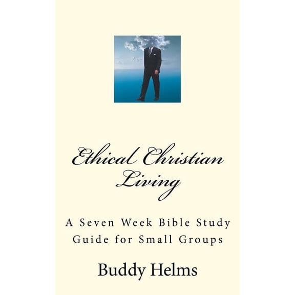 Ethical Christian Living: A Seven Week Bible Study Guide for Small Groups