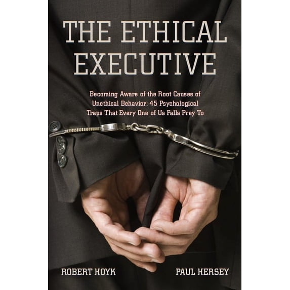 The Ethical Executive: Becoming Aware of the Root Causes of Unethical Behavior: 45 Psychological Traps That Every One of, (Paperback)