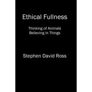 Ethical Fullness Thinking of Animals, Believing in Things Paperback by Stephen David Ross