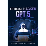 Ethical Hacker GPT 5 A Complete Guidebook, Paperback
