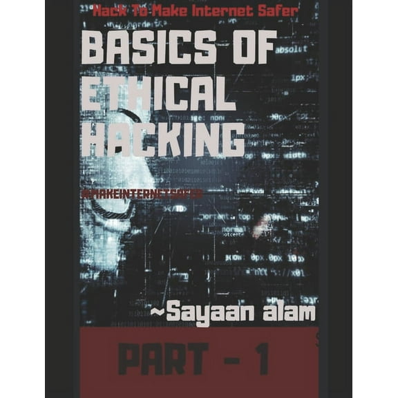 Ethical Hacking Basics Of Ethical Hacking By Sayaan alam Part - 1: Learn Hacking To Make Internet Safer, Book 1, (Paperback)