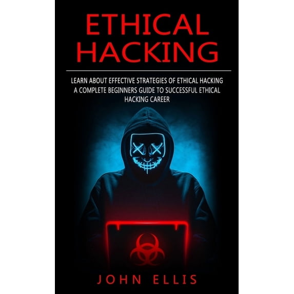 Ethical Hacking: Learn About Effective Strategies of Ethical Hacking (A Complete Beginners Guide to Successful Ethical Hacking Career) (Paperback)