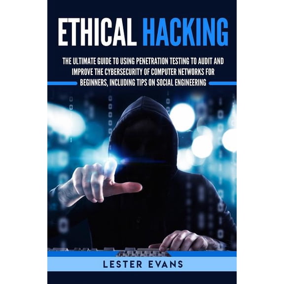 Ethical Hacking: The Ultimate Guide to Using Penetration Testing to Audit and Improve the Cybersecurity of Computer Networks for Beginn