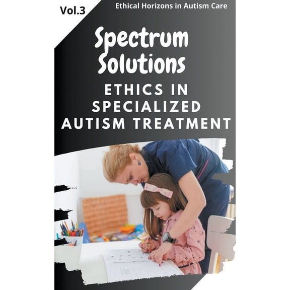 Ethical Horizons in Autism Care: Spectrum Solutions: Ethics in Specialized Autism Treatment (Paperback)