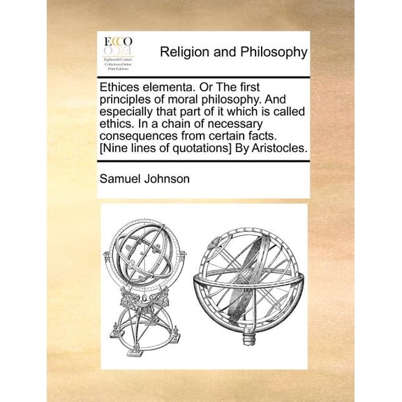 Ethices Elementa. or the First Principles of Moral Philosophy. and Especially That Part of It Which Is Called Ethics. in a Chain of Necessary Consequences from Certain Facts. [Nine Lines of Quotations