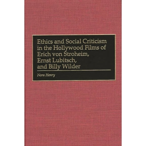 Ethics and Social Criticism in the Hollywood Films of Erich Von Stroheim, Ernst Lubitsch, and Billy Wilder, (Hardcover)
