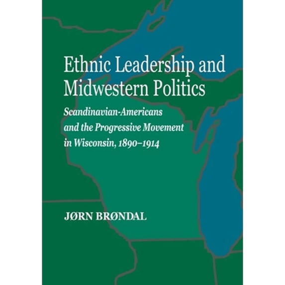 Pre-Owned Ethnic Leadership and Midwestern Politics: Scandinavian Americans and the Progressive Movement in Wisconsin, 1890-1914 (Hardcover) 0877320950 9780877320951