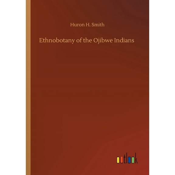 Ethnobotany of the Ojibwe Indians (Paperback) by Huron H Smith