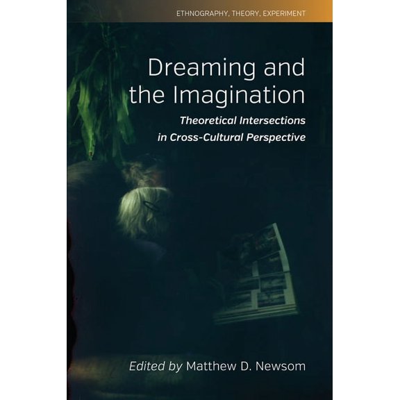 Ethnography, Theory, Experiment Dreaming and the Imagination: Theoretical Intersections in Cross-Cultural Perspective, Book 10, (Hardcover)