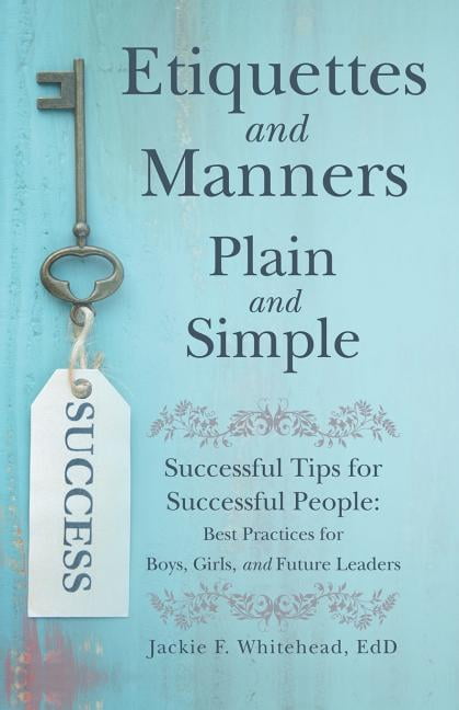 JACKIE F WHITEHEAD EDD Pre-Owned Etiquettes and Manners Plain and Simple : Successful Tips for Successful People: Best Practices for Boys, Girls, and Future Leaders