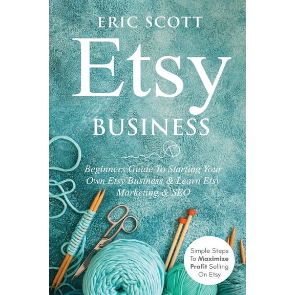 Etsy Business - Beginners Guide To Starting Your Own Etsy Business & Learn Etsy Marketing & SEO: Simple Steps To, (Paperback)