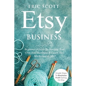 Etsy Business - Beginners Guide To Starting Your Own Etsy Business & Learn Etsy Marketing & SEO: Simple Steps To, (Paperback)