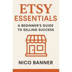 Etsy Essentials: A Beginner's Guide to Selling Success: Everything You Need to Launch, Brand, and Grow Your Etsy Shop fr, (Paperback)