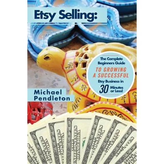Etsy - Etsy Selling - Etsy for Beginners - Selling on Easy - Making Money Online - How to Sell on EA: Etsy Selling: The Ultimate Crash Course Guide to Selling on Etsy and Building a Successful Etsy Bu