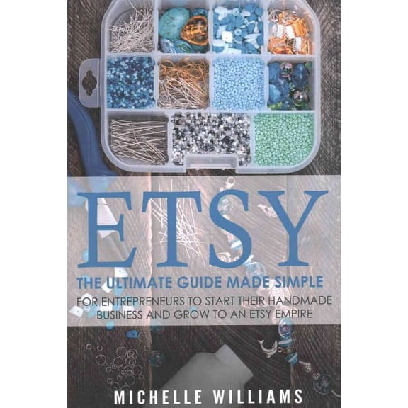 Etsy: The Ultimate Guide Made Simple for Entrepreneurs to Start Their Handmade Business and Grow To (Paperback) by Michelle Williams
