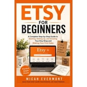 Etsy for Beginners A Complete Step-by-Step Guide to Starting, Setting Up, and Growing Your Etsy Shop and Making Your Fi, Paperback