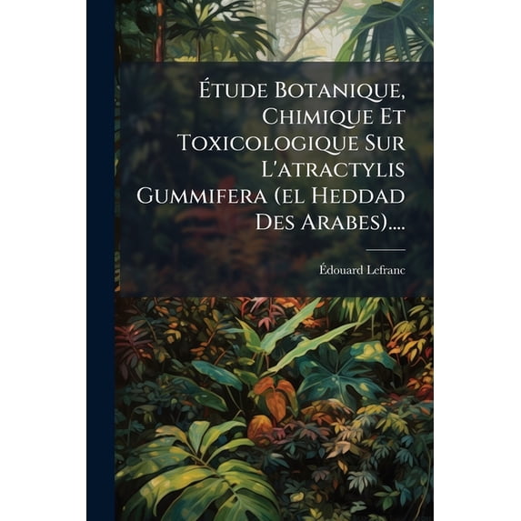 Étude Botanique, Chimique Et Toxicologique Sur L'atractylis Gummifera (el Heddad Des Arabes).... (Paperback)