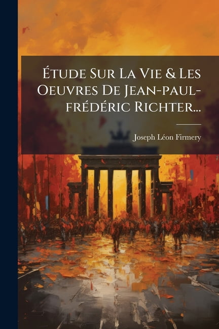 Étude Sur La Vie & Les Oeuvres De Jean-paul-frédéric Richter... (Paperback)