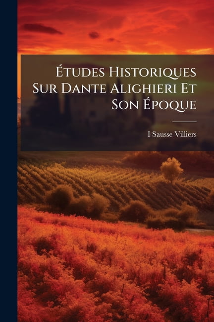 Etudes Historiques Sur Dante Alighieri Et Son Poque