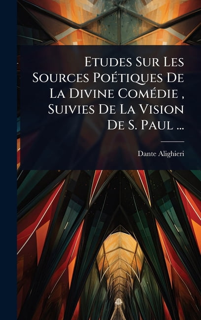 Etudes Sur Les Sources PoÃ(c)tiques De La Divine ComÃ(c)die, Suivies De La Vision De S. Paul ..., (Hardcover)