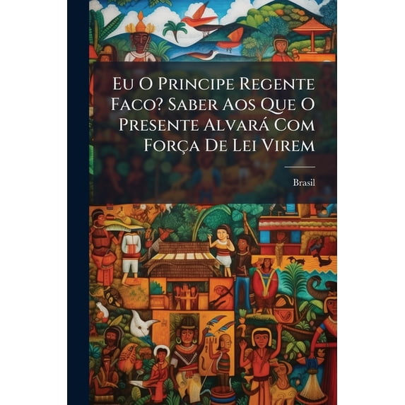 Eu O Principe Regente Faco? Saber Aos Que O Presente Alvará Com Força De Lei Virem : Que Havendo Establecido No Paragrafo Veinte E Seis Do Regimento De Veinte E Dos De Janeiro De Mil Oitocentos E Dez, Que Os Magistrados Locaes Fóra Desta Corte... (Paperback)