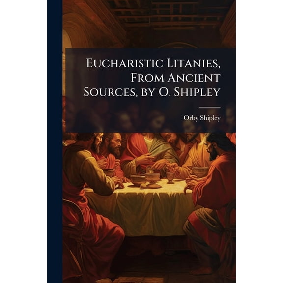 Eucharistic Litanies, From Ancient Sources, by O. Shipley, (Paperback)
