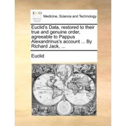 Euclids Data to Their True and Genuine Order, Agreeable to Pappus Alexandrinuss Account ... by Richard Jack,, Paperback