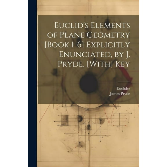 Euclid's Elements of Plane Geometry [Book 1-6] Explicitly Enunciated, by J. Pryde. [With] Key (Paperback)