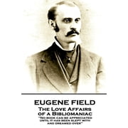 Eugene Field - The Love Affairs of a Bibliomaniac No book can be appreciated until it has been slept with and dreamed over Paperback 1787802124 9781787802124 Eugene Field