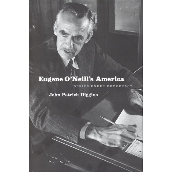 Eugene O'Neill's America : Desire Under Democracy (Hardcover)