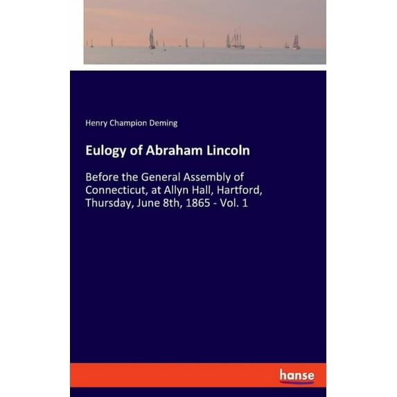 Eulogy of Abraham Lincoln: Before the General Assembly of Connecticut, at Allyn Hall, Hartford, Thursday, June 8th, 1865, (Paperback)