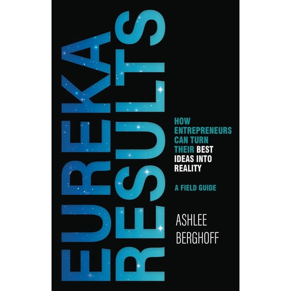 Eureka Results: How Entrepreneurs Can Turn Their Best Ideas into Reality, (Paperback)