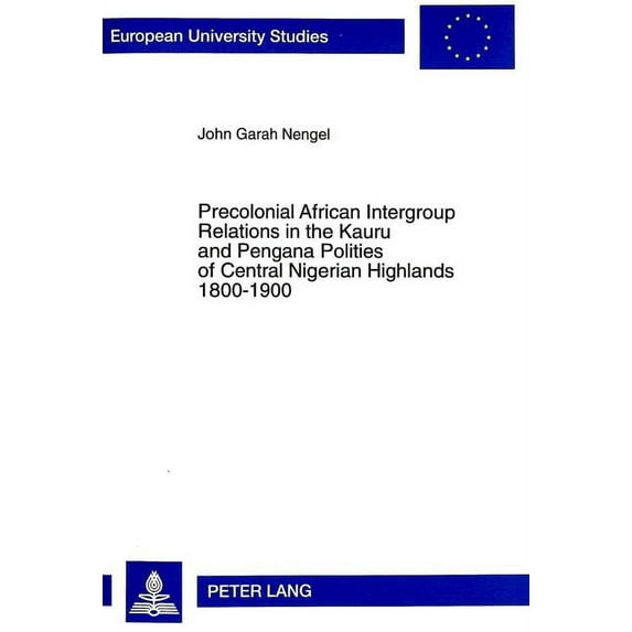 Europäische Hochschulschriften / European University Studies / Publications Universitaires Européenn: Precolonial African Intergroup Relations in Kauru and Pengana Polities of Central Nigerian Highlan