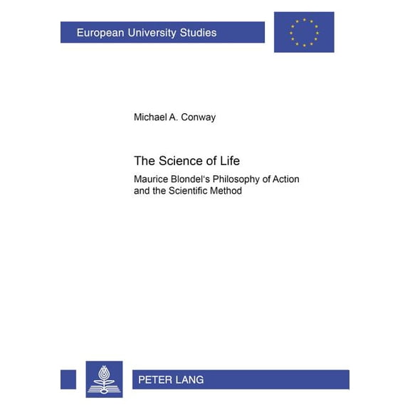Europische Hochschulschriften / Europea The Science of Life: Maurice Blondel's Philosophy of Action and the Scientific Method, Book 616, (Paperback)