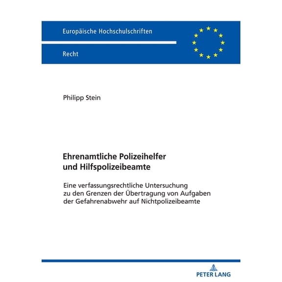 Europische Hochschulschriften Recht: Ehrenamtliche Polizeihelfer und Hilfspolizeibeamte: Eine verfassungsrechtliche Untersuchung zu den Grenzen der Uebertragung von Aufgaben der Gefahrenabwehr auf Ni