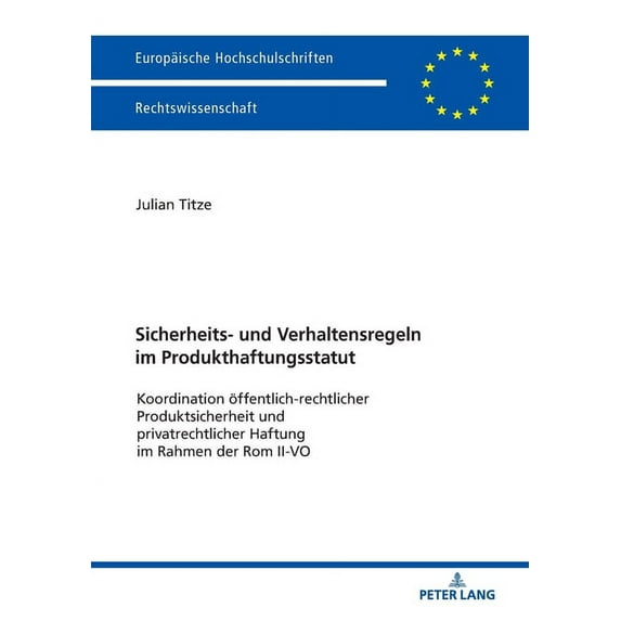 Europäische Hochschulschriften Recht: Sicherheits- und Verhaltensregeln im Produkthaftungsstatut: Koordination oeffentlich-rechtlicher Produktsicherheit und privatrechtlicher Haftung im Rahmen der Rom