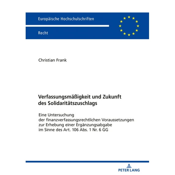 Europäische Hochschulschriften Recht: Verfassungsmaeßigkeit und Zukunft des Solidaritaetszuschlags: Eine Untersuchung der finanzverfassungsrechtlichen Voraussetzungen zur Erhebung einer Ergaenzungsabg