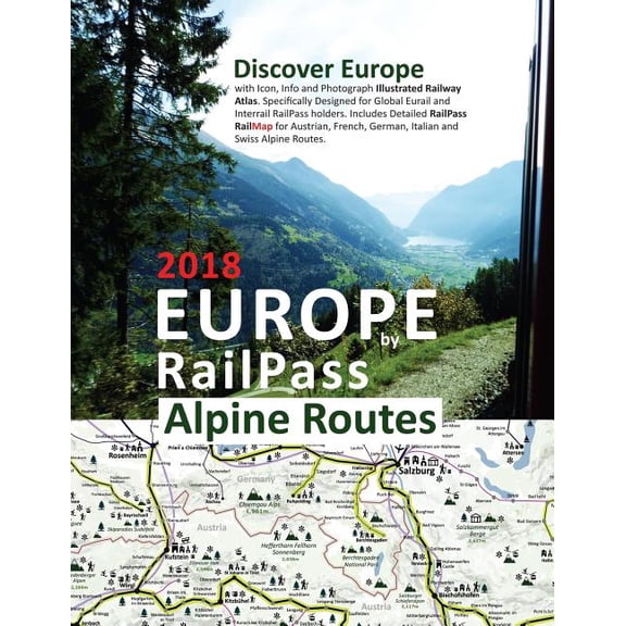 Europe by RailPass 2018 - Alpine Routes : Discover Europe with Icon, Info and Photograph Illustrated Railway Atlas. Specifically Designed for Global Eurail and Interrail RailPass Holders. Includes detailed RailPass RailMap for Austrian, French, German, Italian and Swiss Alpine Routes (Paperback)