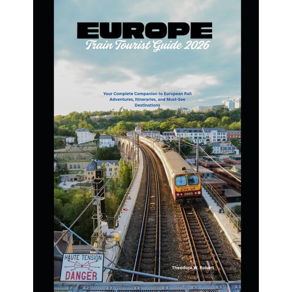 Train Travel Guide Europe Train Tourist Guide 2026: Your Complete Companion to European Rail Adventures, Itineraries, and Must-See Destinat, Book 32, (Paperback)