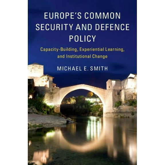 Europe's Common Security and Defence Policy: Capacity-Building, Experiential Learning, and Institutional Change, (Hardcover)