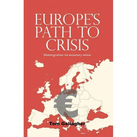 Europe's Path to Crisis: Disintegration Via Monetary Union, (Paperback)