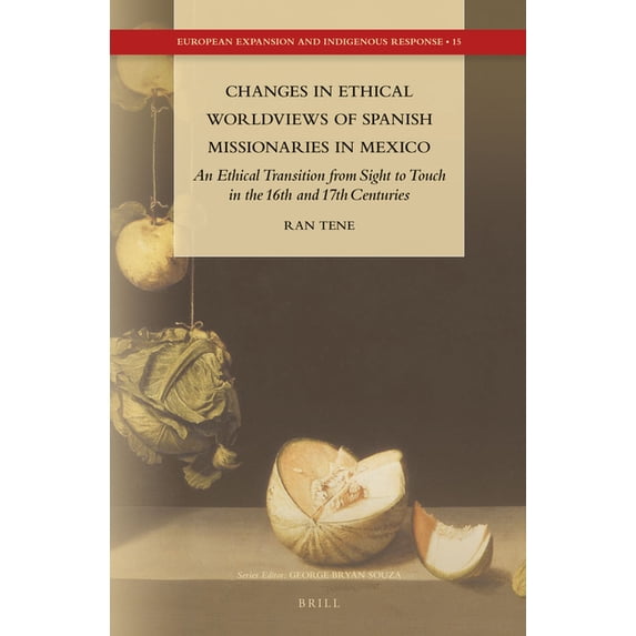 European Expansion and Indigenous Respon Changes in Ethical Worldviews of Spanish Missionaries in Mexico: An Ethical Transition from Sight to Touch in the 16th a, Book 15, (Hardcover)