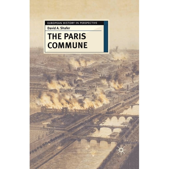 European History in Perspective The Paris Commune: French Politics, Culture, and Society at the Crossroads of the Revolutionary Tradition and Revolution, Book 47, (Hardcover)