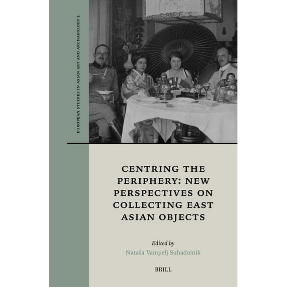 European Studies in Asian Art and Archae Centring the Periphery: New Perspectives on Collecting East Asian Objects, Book 3, (Paperback)