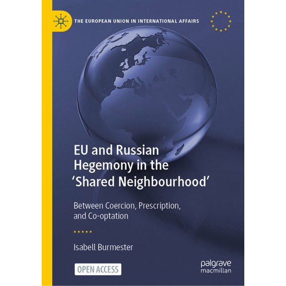 European Union in International Affairs EU and Russian Hegemony in the 'Shared Neighbourhood': Between Coercion, Prescription, and Co-Optation, (Hardcover)