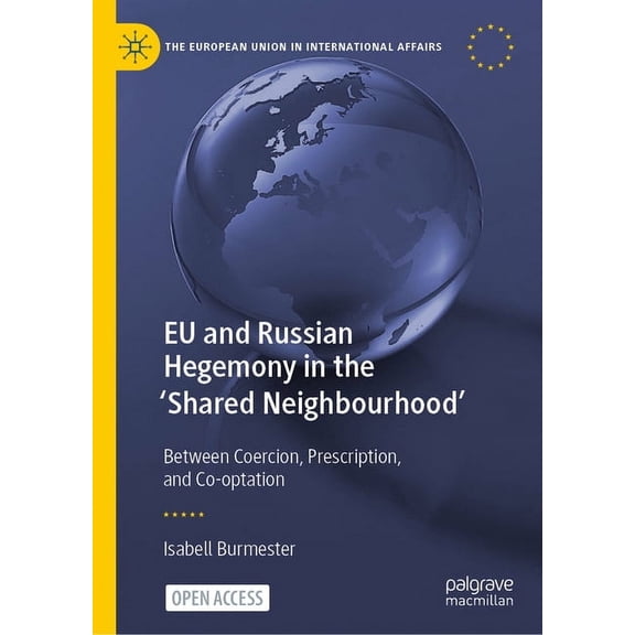European Union in International Affairs EU and Russian Hegemony in the 'Shared Neighbourhood': Between Coercion, Prescription, and Co-Optation, (Hardcover)